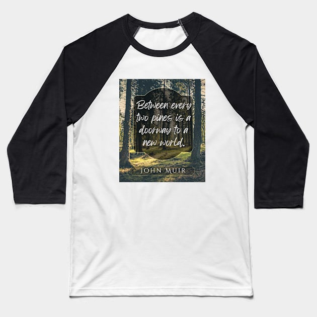 John Muir quote: Between every two pines is a doorway to a new world. Baseball T-Shirt by artbleed